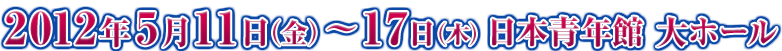 2012年5月11日(金)~17日(木) 日本青年館大ホール