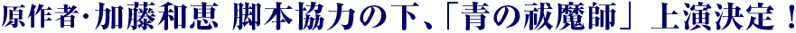 原作者・加藤和恵 脚本協力の下、「青の祓魔師」上演決定!