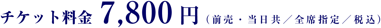 チケット料金、7,800円(前売・当日共/全席指定/税込み)