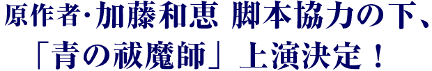 原作者・加藤和恵 脚本協力の下、「青の祓魔師」上演決定!
