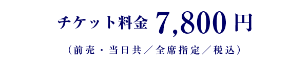 チケット料金、7,800円(前売・当日共/全席指定/税込み)